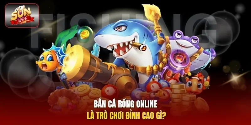 Bắn cá rồng online là trò chơi đỉnh cao gì?