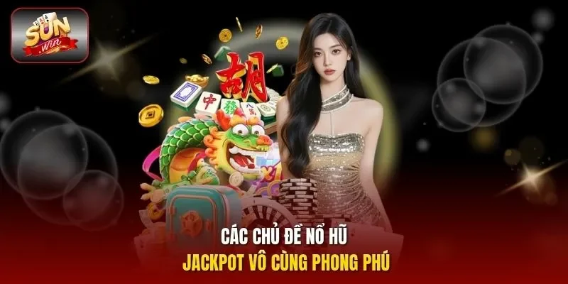 Các chủ đề nổ hũ jackpot vô cùng phong phú