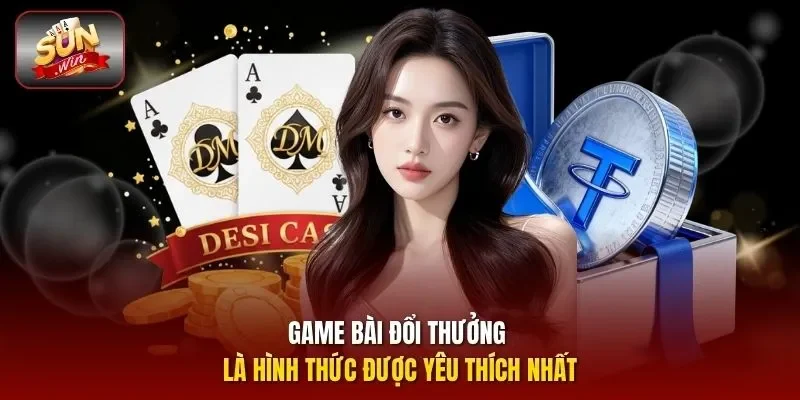 Game bài đổi thưởng là hình thức được yêu thích nhất
