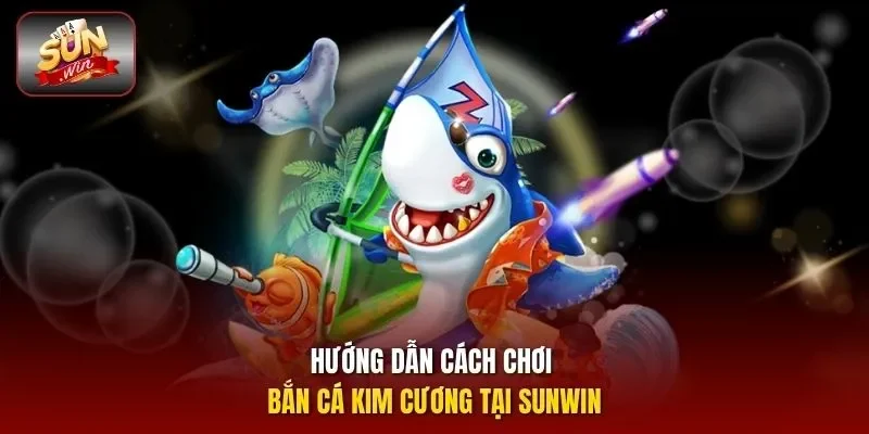 Hướng dẫn cách chơi bắn cá kim cương tại Sunwin