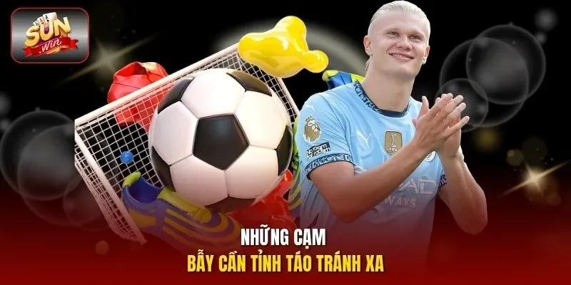Những cạm bẫy cần tỉnh táo tránh xa