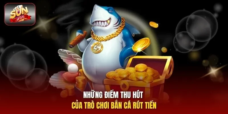 Những điểm thu hút của trò chơi bắn cá rút tiền