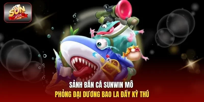 Sảnh bắn cá SUNWIN mô phỏng đại dương bao la đầy kỳ thú